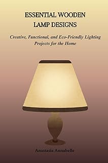 ESSENTIAL WOODEN LAMP DESIGNS: Creative, Functional, and Eco-Friendly Lighting Projects for the Home