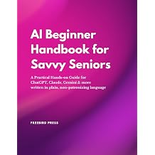 AI Beginner Handbook for Savvy Seniors A Practical Hands-on Guide for ChatGPT, Claude, Gemini & more written in plain, non-patronizing language