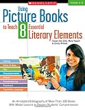 Using Picture Books to Teach 8 Essential Literary Elements: An Annotated Bibliography of More Than 100 Books With Model Lessons to Deepen Students Comprehension