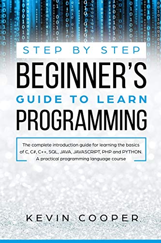Step by Step Beginners’ Guide to Learn Programming: The Complete Introduction Guide for Learning the Basics of C, C#, C++, SQL, JAVA, JAVASCRIPT, PHP, and PYTHON.A Pratical Programming Language Course