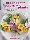 Crochet with Flowers and Plants: 35 beautiful patterns inspired by nature and the seasons