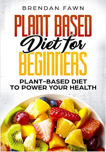 Plant Based Diet for Beginners: Plant-Based Diet to Power Your Health