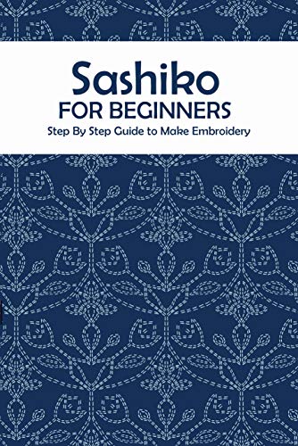 Sashiko for Beginners: Step By Step Guide to Make Embroidery: The Ultimate Sashiko Book (English Edi