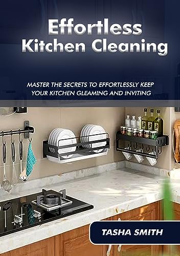 Effortless Kitchen Cleaning: Master the Secrets to Effortlessly Keep Your Kitchen Gleaming and Inviting