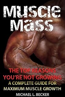 Muscle Mass: The Top Reasons Your Not Growing: A Complete Guide for Maximum Muscle Growth (Optimum Health Book 1)
