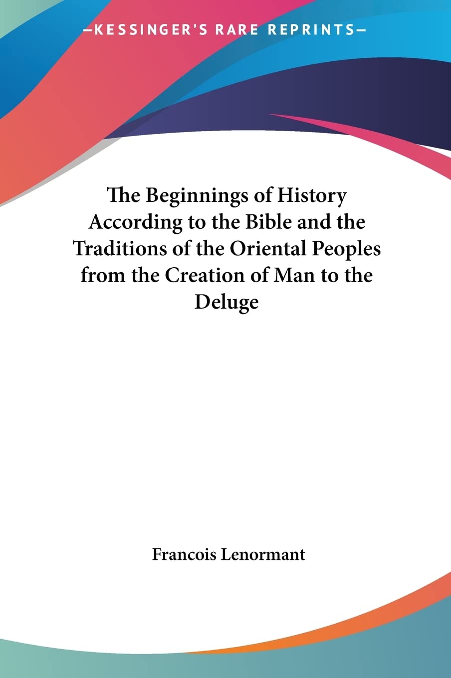 The Beginnings of History According to the Bible and the Traditions of the Oriental Peoples from the Creation of Man to the Deluge