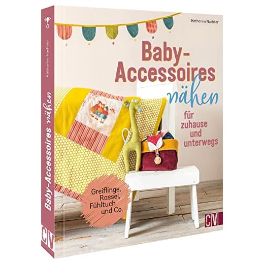 Nähen für Babys – Baby-Accessoires nähen für zuhause und unterwegs: Greiflinge, Rassel, Fühltuch und Co. Bezauberndes Babyzubehör selbst nähen.