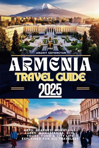Armenia Travel Guide 2025: Maps, Beaches, Mountains, Lakes, Monasteries, Eco-Tours,