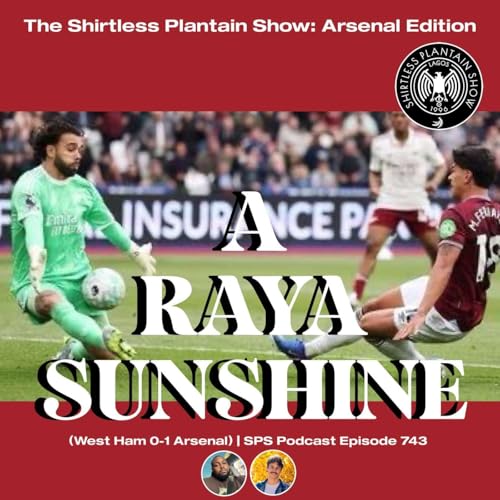 A RAYA SUNSHINE (West Ham 0-1 Arsenal) | SPS Podcast Episode 743