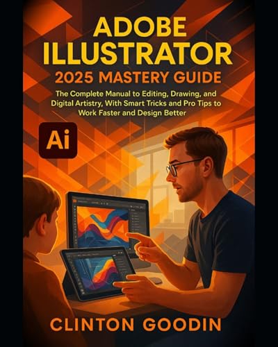  Adobe Illustrator 2025 Mastery Guide: The Complete Manual to Editing, Drawing, and Digital Artistry, With Smart Tricks and Pro Tips to Work Faster and Design Better (English Edition)