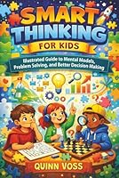 Smart Thinking for Kids: Illustrated Guide to Mental Models, Problem Solving, and Better Decision Making 1968553177 Book Cover
