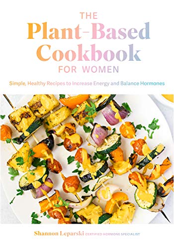 The Plant Based Cookbook for Women: Simple, Healthy Recipes to Increase Energy and Balance Hormones The Plant Based Cookbook for Women: Simple, Healthy Recipes to Increase Energy and Balance Hormones