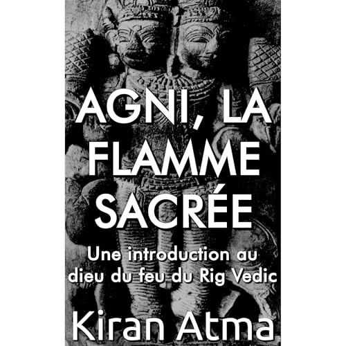 Agni, la flamme sacr&eacute;e Audiobook By Kiran Atma, Jai Krishna Ponnappan cover art