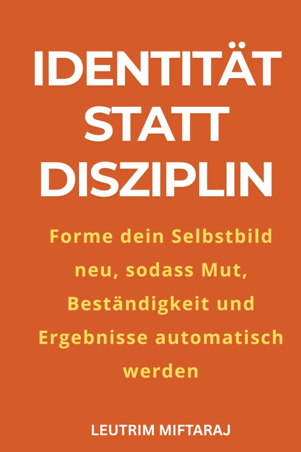 Identität statt Disziplin: Programmiere dein Selbstbild neu, sodass Mut, Beständigkeit und Ergebnisse automatisch werden