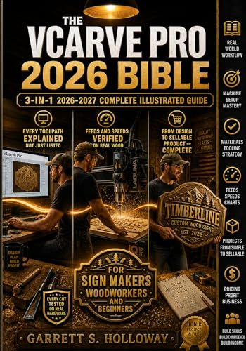 The VCarve Pro 2026 Bible : 2026 3-in-1 Illustrated Guide for CNC Router Beginners, Sign Makers and Woodworkers to Master V-Carving, Toolpaths, Feeds and Speeds, Real-World Projects and Quick Ref