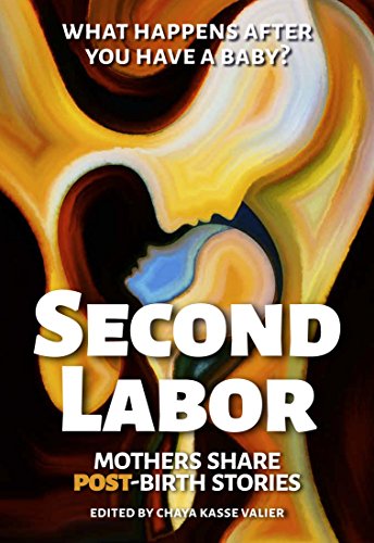 SECOND LABOR: Mothers Share POST-Birth Stories: Twenty-Four Mothers Share the Truth About Life After Birth and Caring for a Newborn