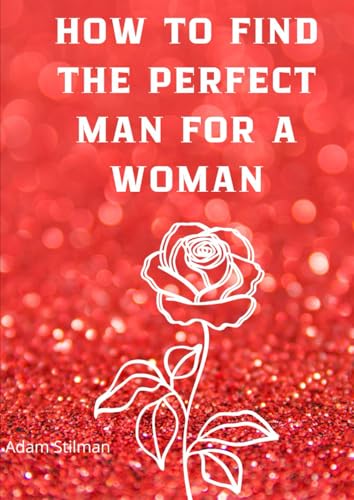 How To Find The Perfect Man For A Woman: Book About Creating Relationships.