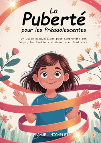 La Puberté pour les Préadolescentes: Un Guide Bienveillant pour Comprendre Ton Corps, Tes Émotions et Grandir en Confiance