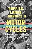 Puppies, Lambs, Bunnies & Motorcycles: A childhood memoir about hard work and achieving your dreams.