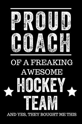 Proud Coach of a Freaking Awesome Hockey Team And Yes, They Bought Me This: Black Lined Journal Notebook for Hockey Players, Coach Gifts, Coaches, End of Season Appreciation