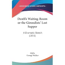 Deaths Waiting-Room or the Girondists Last Supper A Dramatic Sketch 1851