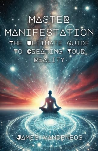 Master Manifestation: The Ultimate Guide to Creating Your Reality