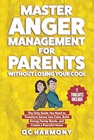 Master Anger Management for Parents Without Losing Your Cool: The Only Guide You Need to Transform Stress into Calm, Build Strong Family Bonds, and Create a Peaceful Home B0DC559CNK Book Cover