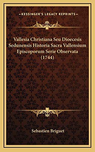 Vallesia Christiana Seu Dioecesis Sedunensis Historia Sacra Vallensium Episcoporum Serie Observata (1744) (Latin Edition)