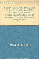 Shaker: Masterworks of Utilitarian Design Created Between 1800 and 1875 by the Master Craftsmen and Craftswomen of America's Foremost Communal Religious Sect 0915171007 Book Cover