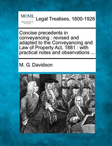 Concise precedents in conveyancing: revised and adapted to the Conveyancing and Law of Property Act, 1881: with practical notes and observations ...