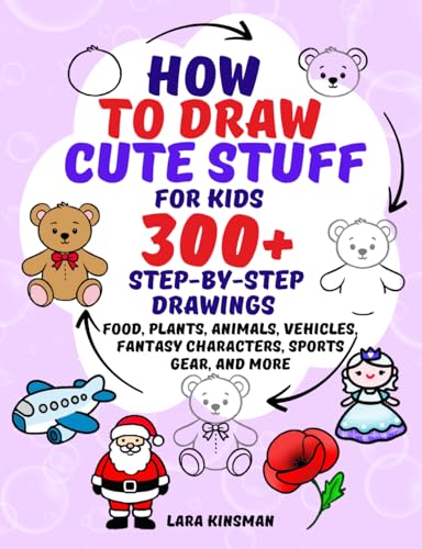 How to Draw Cute Stuff for Kids: 300+ Step-by-Step Drawings of Food, Plants, Animals, Vehicles, Fantasy Characters, Sports Gear, and More (How to Draw Everything for Kids)