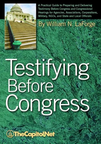 Testifying Before Congress: A Practical Guide to Preparing and Delivering Testimony Before Congress and Congressional Hearings