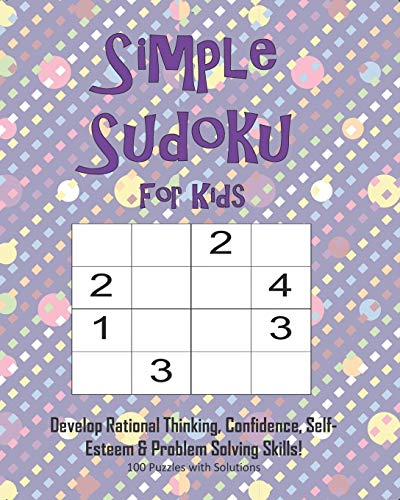 Simple Sudoku For Kids - Develop Rational Thinking, Confidence, Self-Esteem & Problem Solving Skills, 100 Puzzles with Solutions: Easy 4x4 Sudoku for age 5-8 - Perfect for Beginners