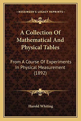 A Collection Of Mathematical And Physical Tables: From A Course Of Experiments In Physical Measurement (1892)