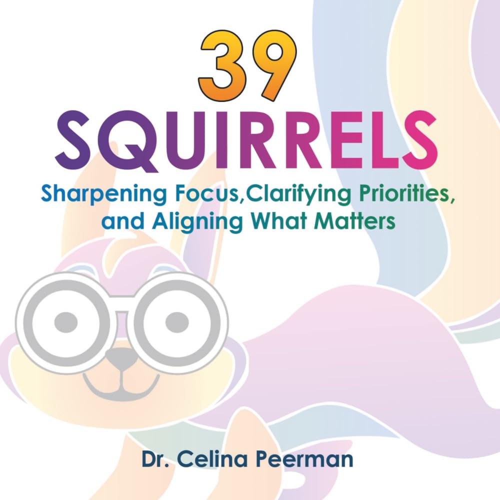 39 Squirrels: Sharpening Focus, Clarifying Priorities, and Aligning What Matters (The Clarity Series by Celina Peerman, PhD)