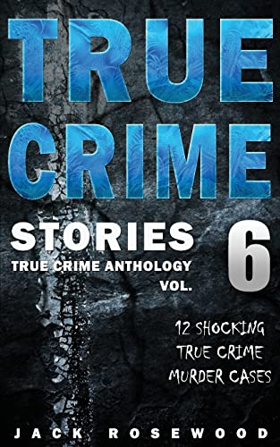 True Crime Stories Volume 6: 12 Shocking True Crime Murder Cases (True Crime Anthology)
