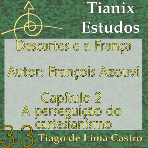 TianixPodcast 33 &ndash; Estudo de &ldquo;Descartes e a Fran&ccedil;a&rdquo; de Fran&ccedil;ois Azouvi &ndash; Cap. 2 &ndash; A persegui&ccedil;&atilde;o ao cartesianismo