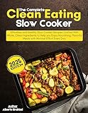 The Complete Clean Eating Slow Cooker: Effortless and healthy slow cooker recipes crafted with whole, clean ingredients to help you enjoy nourishing, flavorful meals with minimal effort every day.