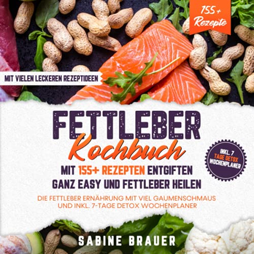 Fettleber Kochbuch – Mit 155+ Rezepten entgiften ganz easy und Fettleber heilen: Die Fettleber Ernährung mit viel Gaumenschmaus und inkl. 7-Tage Detox Wochenplaner
