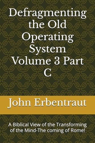 Defragmenting the Old Operating System Volume 3 Part C: A Biblical View of the Transforming of the Mind-The coming of Rome!
