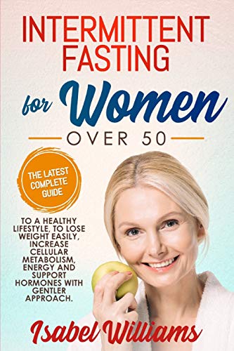 INTERMITTENT FASTING FOR WOMEN OVER 50: The latest complete guide to a healthy lifestyle, to lose weight easily, increase cellular metabolism, energy and support hormones with a gentler approach.