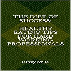 The Diet of Success: Healthy Eating Tips for Hard Working Professionals cover art