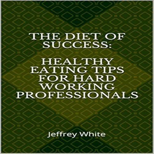 The Diet of Success: Healthy Eating Tips for Hard Working Professionals Audiolivro Por Jeffrey White capa