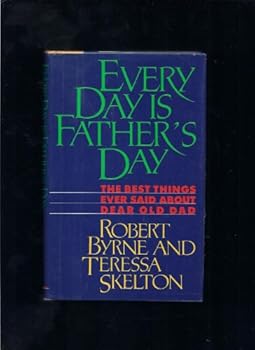 Every Day Is Father's Day: The Best Things Ever Said About Dear Old Dad