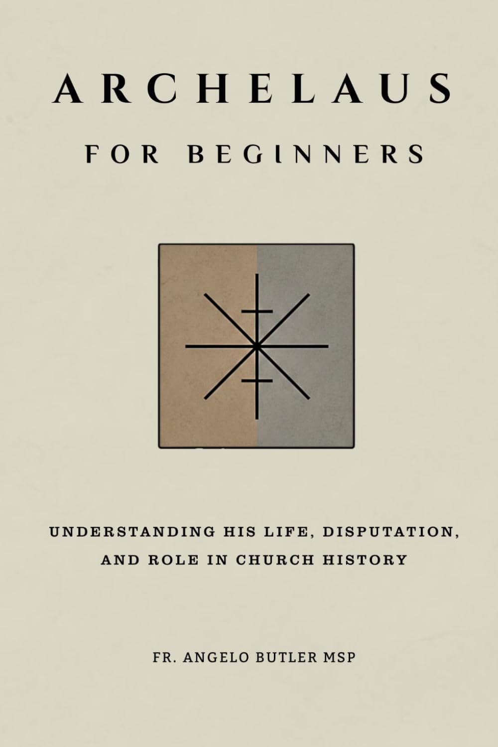Archelaus for Beginners: Understanding His Life, Disputation, and Role in Church History (THE FORGOTTEN FATHERS)