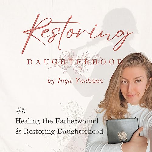 #5 Healing the Fatherwound & Restoring Daughterhood