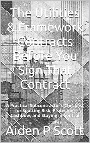 The Utilities & Framework Contracts Before You Sign That Contract : A Practical Subcontractor’s Checklist for Spotting Risk, Protecting Cashflow, and Staying in Control (The “Before You Sign” Series)