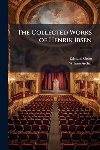 The Collected Works of Henrik Ibsen: Little Eyolf, Tr. by W. Archer; John Gabriel Borkman, Tr. by W. Archer; When We Dead Awaken, Tr. by W. Archer