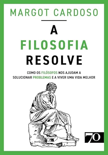 A Filosofia Resolve; Como os filósofos nos ajudam a solucionar problemas e a viver uma vida melhor
