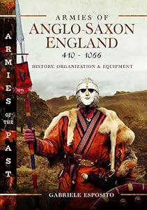 Armies of Anglo-Saxon England 410-1066: History, Organization and Equipment